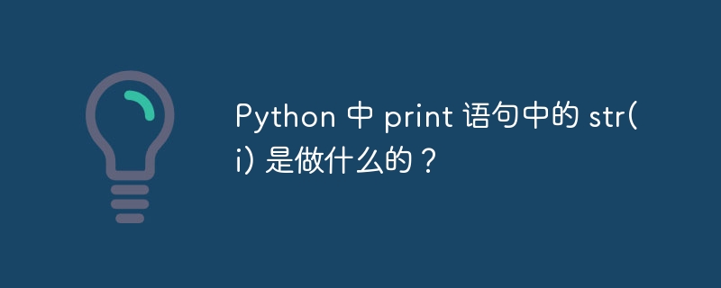Python 中 print 语句中的 str(i) 是做什么的?