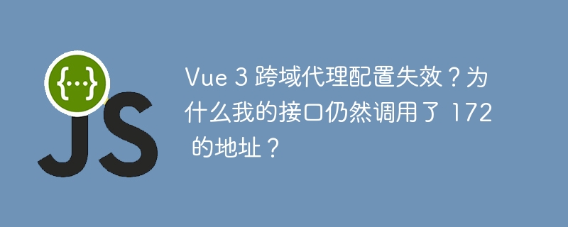 Vue 3 跨域代理配置失效?为什么我的接口仍然调用了 172 的地址?
