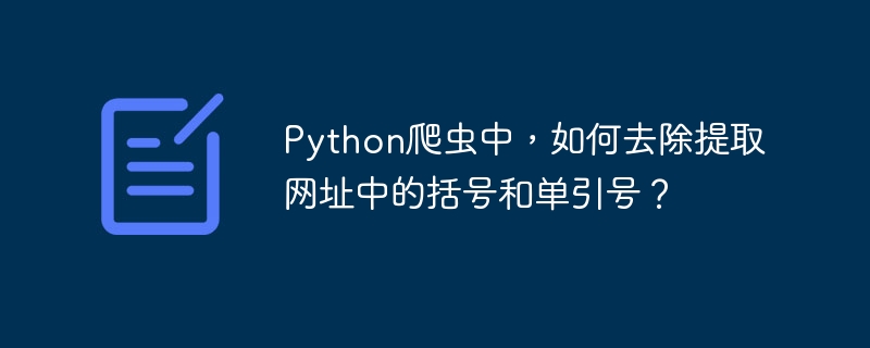 Python爬虫中,如何去除提取网址中的括号和单引号?