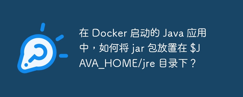 在 Docker 启动的 Java 应用中,如何将 jar 包放置在 $JAVA_HOME/jre 目录下?