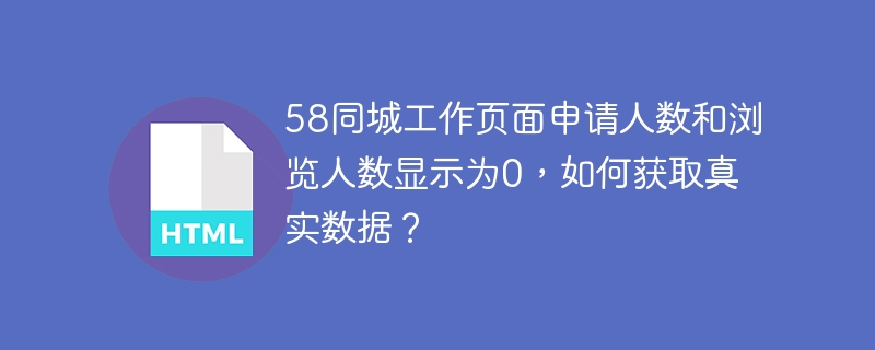58同城工作页面申请人数和浏览人数显示为0,如何获取真实数据?