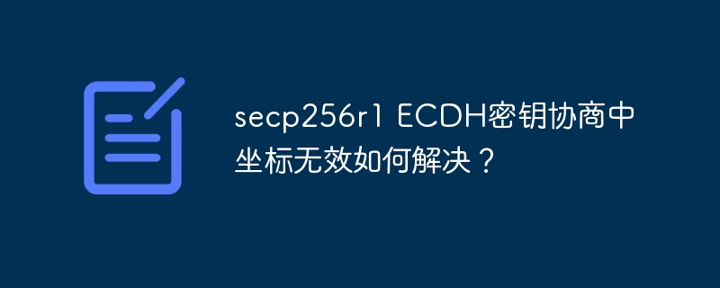 secp256r1 ECDH密钥协商中坐标无效如何解决?