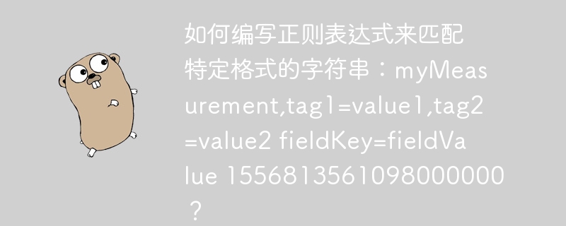 如何编写正则表达式来匹配特定格式的字符串:myMeasurement,tag1=value1,tag2=value2 fieldKey=fieldValue 1556813561098000000?