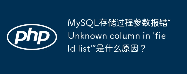 MySQL存储过程参数报错“Unknown column in 'field list'”是什么原因?