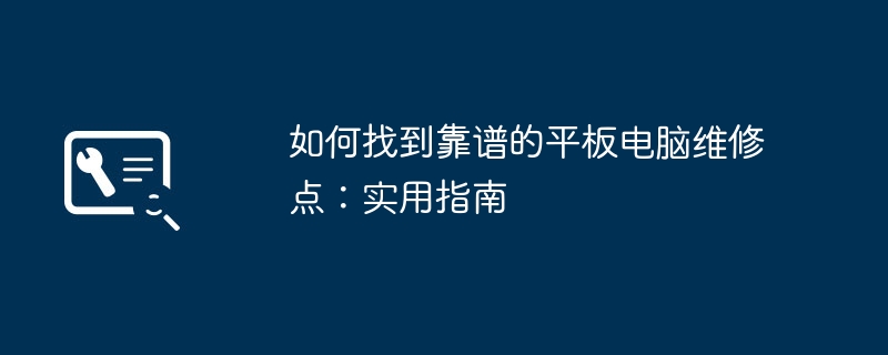 如何找到靠谱的平板电脑维修点：实用指南