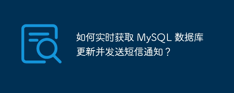如何实时获取 MySQL 数据库更新并发送短信通知?