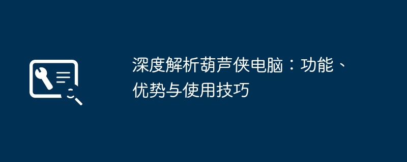 深度解析葫芦侠电脑:功能、优势与使用技巧