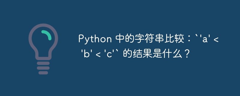 Python 中的字符串比较:`'a' < 'b' < 'c'` 的结果是什么?