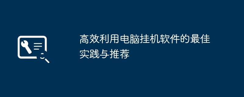 高效利用电脑挂机软件的最佳实践与推荐