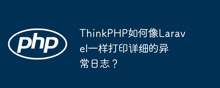 ThinkPHP如何像Laravel一样打印详细的异常日志？