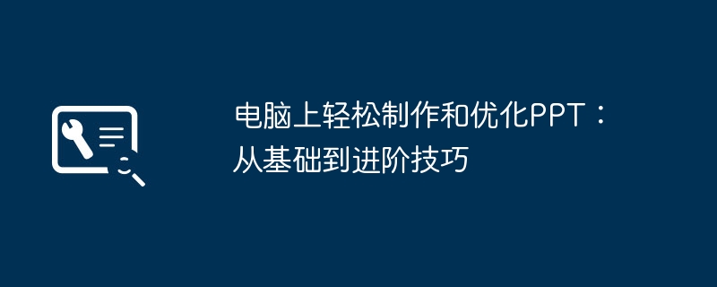 电脑上轻松制作和优化PPT:从基础到进阶技巧
