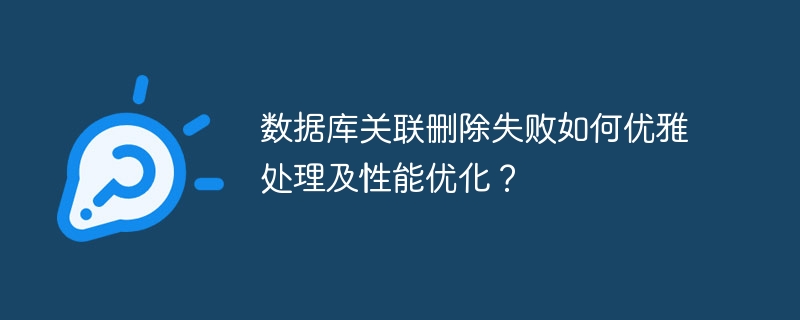 数据库关联删除失败如何优雅处理及性能优化?