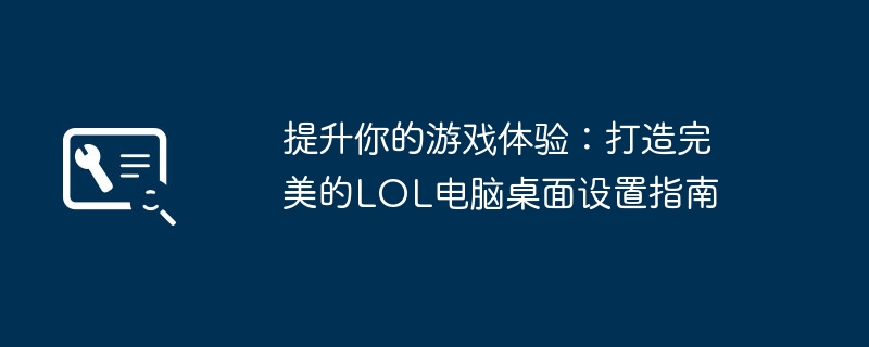 提升你的游戏体验:打造完美的LOL电脑桌面设置指南