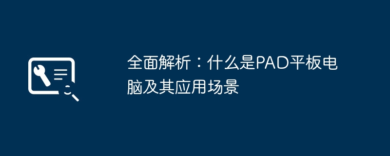 全面解析:什么是PAD平板电脑及其应用场景