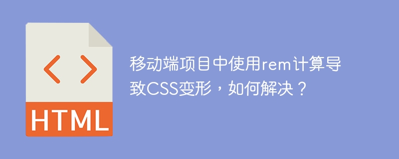 移动端项目中使用rem计算导致CSS变形,如何解决?