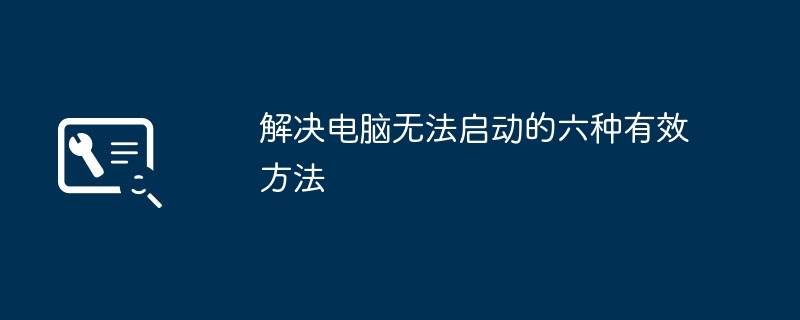解决电脑无法启动的六种有效方法