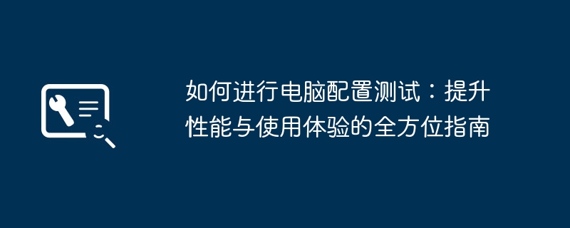 如何进行电脑配置测试：提升性能与使用体验的全方位指南