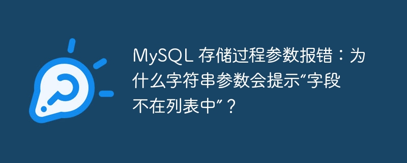 MySQL 存储过程参数报错:为什么字符串参数会提示“字段不在列表中”?