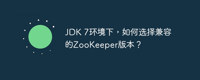 JDK 7环境下,如何选择兼容的ZooKeeper版本?