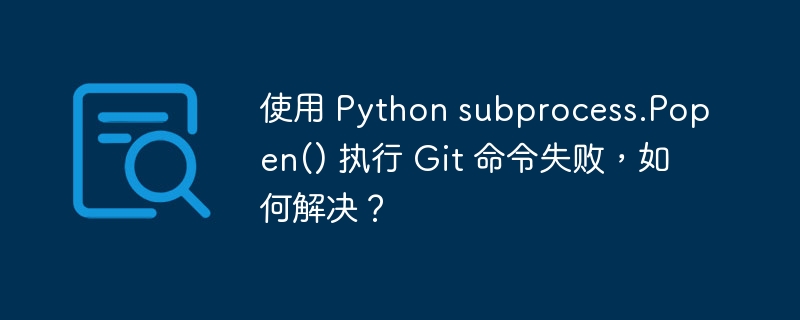 使用 Python subprocess.Popen() 执行 Git 命令失败,如何解决?