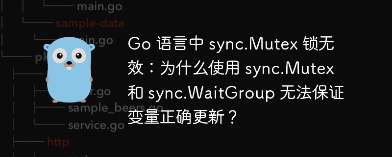 Go 语言中 sync.Mutex 锁无效:为什么使用 sync.Mutex 和 sync.WaitGroup 无法保证变量正确更新?