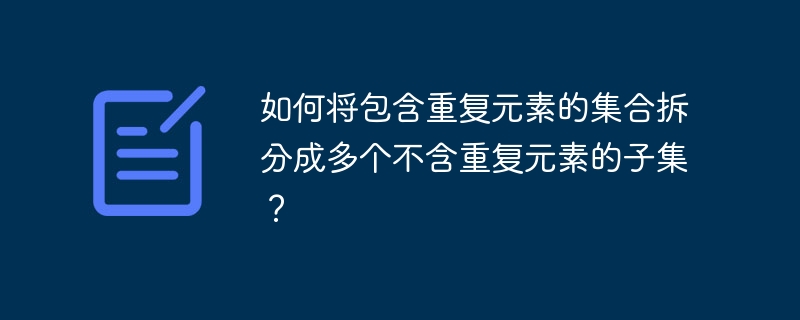 如何将包含重复元素的集合拆分成多个不含重复元素的子集?