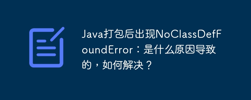 Java打包后出现NoClassDefFoundError:是什么原因导致的,如何解决?