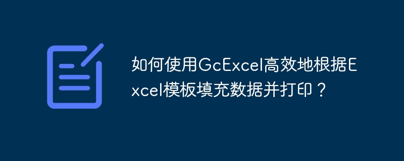 如何使用GcExcel高效地根据Excel模板填充数据并打印?