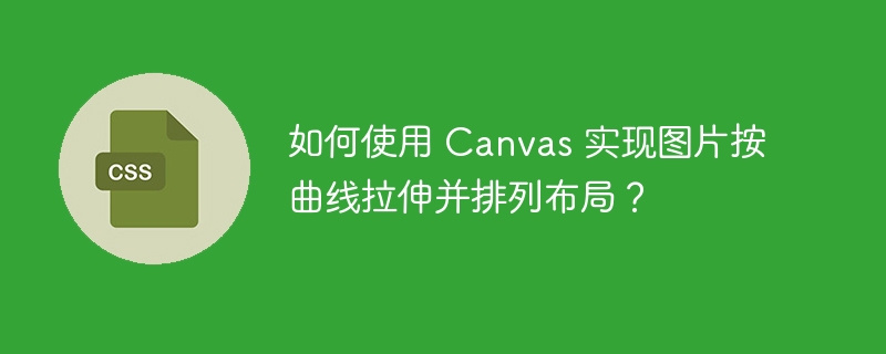 如何使用 Canvas 实现图片按曲线拉伸并排列布局?