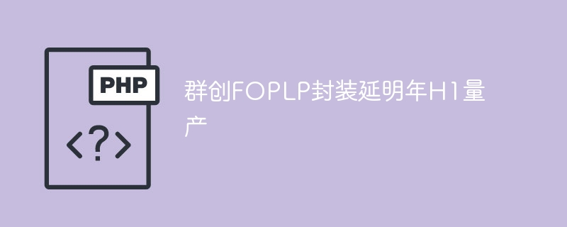 群创FOPLP封装延明年H1量产