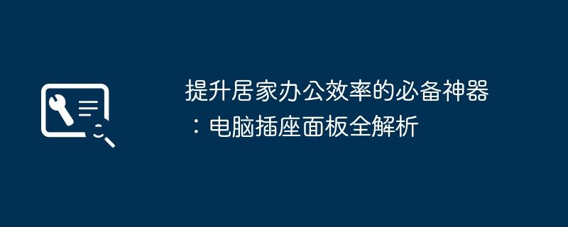 提升居家办公效率的必备神器：电脑插座面板全解析