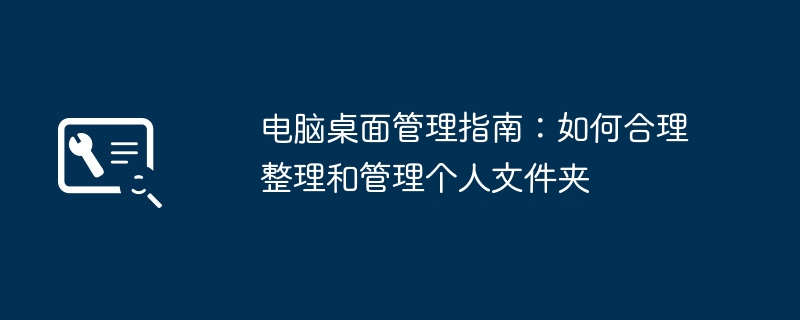 电脑桌面管理指南:如何合理整理和管理个人文件夹