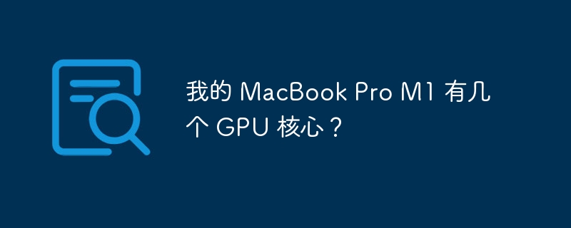 我的 MacBook Pro M1 有几个 GPU 核心?