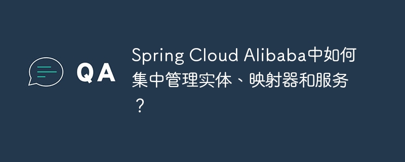 Spring Cloud Alibaba中如何集中管理实体、映射器和服务?