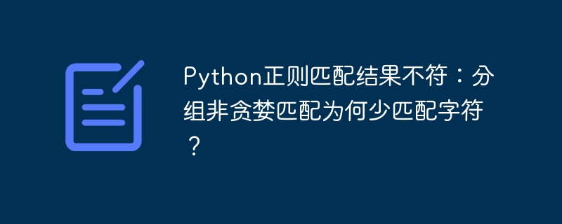 Python正则匹配结果不符:分组非贪婪匹配为何少匹配字符?