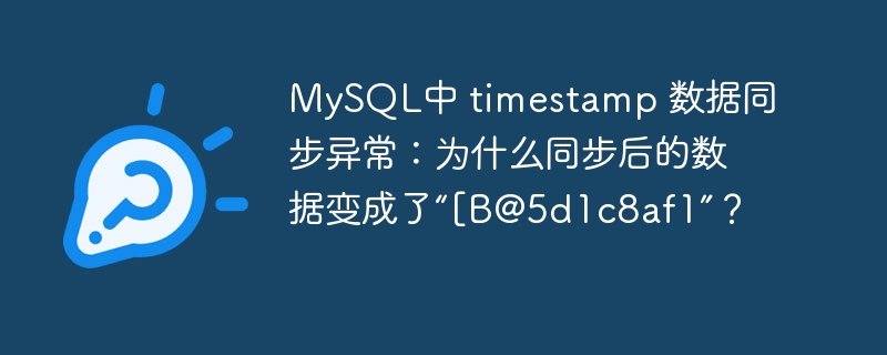 MySQL中 timestamp 数据同步异常:为什么同步后的数据变成了“[B@5d1c8af1”?