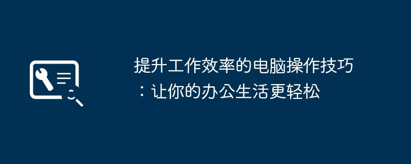提升工作效率的电脑操作技巧:让你的办公生活更轻松