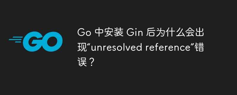 Go 中安装 Gin 后为什么会出现“unresolved reference”错误?