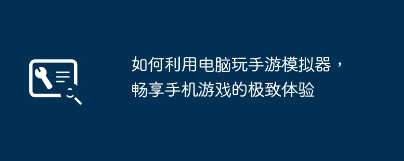 如何利用电脑玩手游模拟器，畅享手机游戏的极致体验