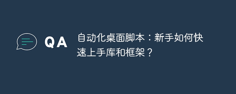 自动化桌面脚本:新手如何快速上手库和框架?