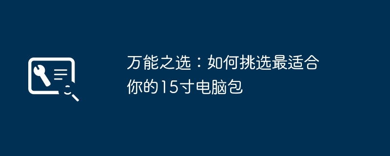 万能之选:如何挑选最适合你的15寸电脑包