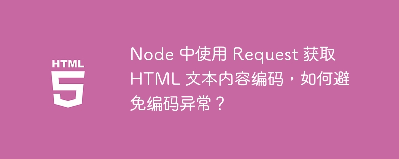 Node 中使用 Request 获取 HTML 文本内容编码，如何避免编码异常？ 
