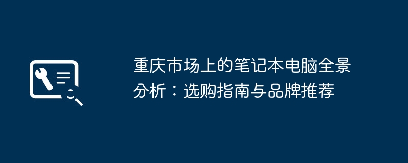重庆市场上的笔记本电脑全景分析:选购指南与品牌推荐