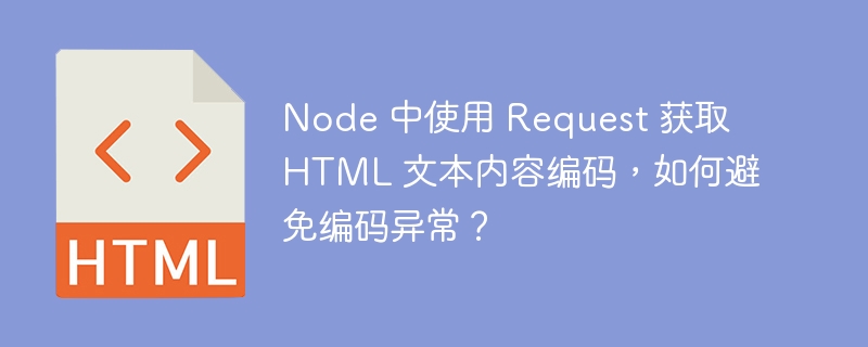 Node 中使用 Request 获取 HTML 文本内容编码,如何避免编码异常?