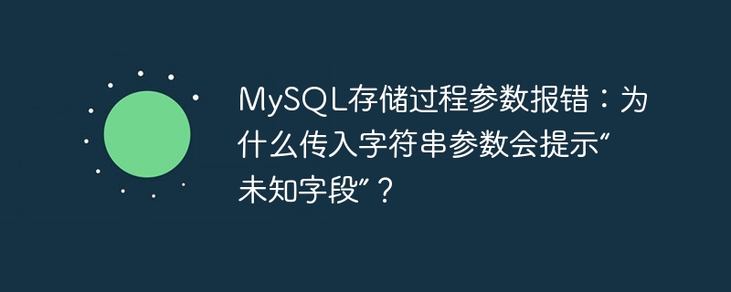 MySQL存储过程参数报错:为什么传入字符串参数会提示“未知字段”?
