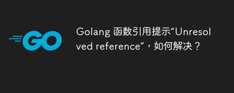 Golang 函数引用提示“Unresolved reference”,如何解决?