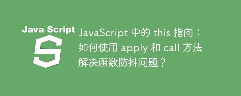 JavaScript 中的 this 指向:如何使用 apply 和 call 方法解决函数防抖问题?