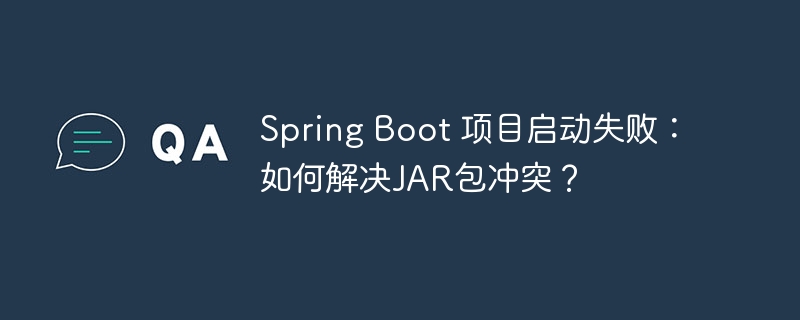 Spring Boot 项目启动失败:如何解决JAR包冲突?