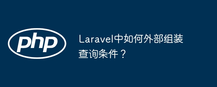 Laravel中如何外部组装查询条件?