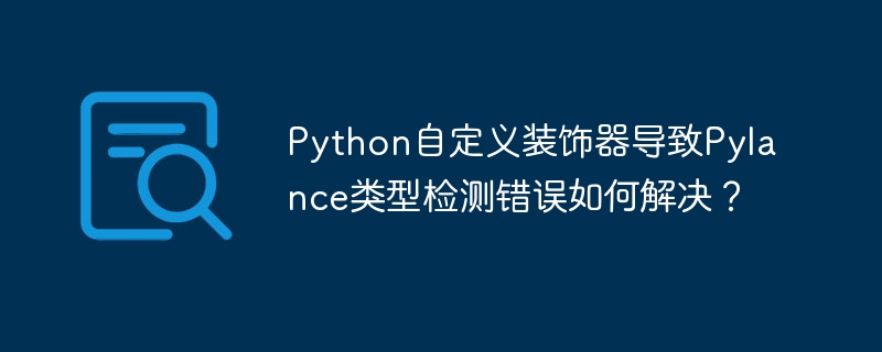 Python自定义装饰器导致Pylance类型检测错误如何解决?